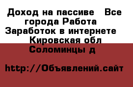 Доход на пассиве - Все города Работа » Заработок в интернете   . Кировская обл.,Соломинцы д.